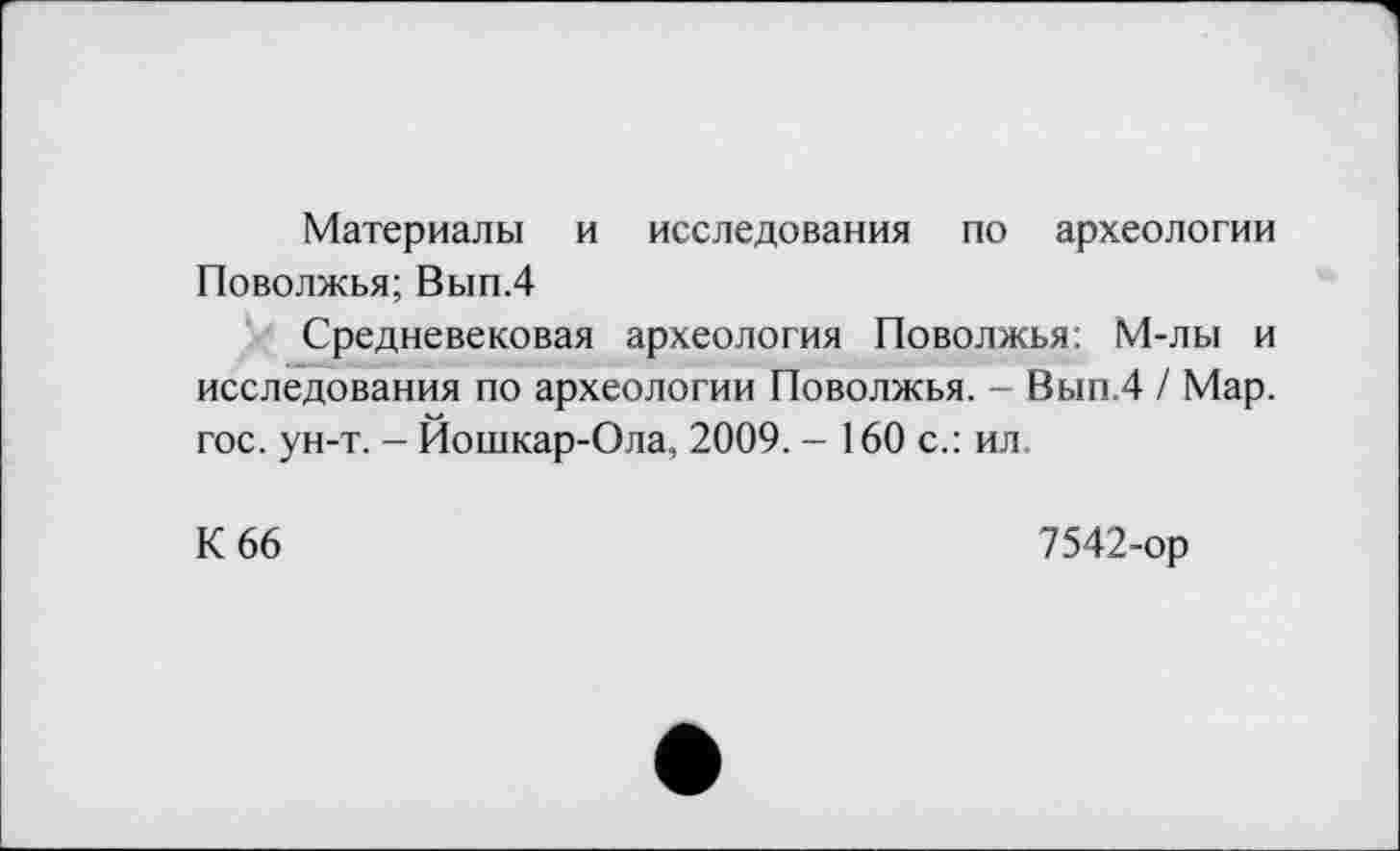 ﻿Материалы и исследования по археологии Поволжья; Вып.4
Средневековая археология Поволжья: М-лы и исследования по археологии Поволжья. - Вып.4 / Мар. гос. ун-т. - Йошкар-Ола, 2009. - 160 с.: ил.
К 66
7542-ор